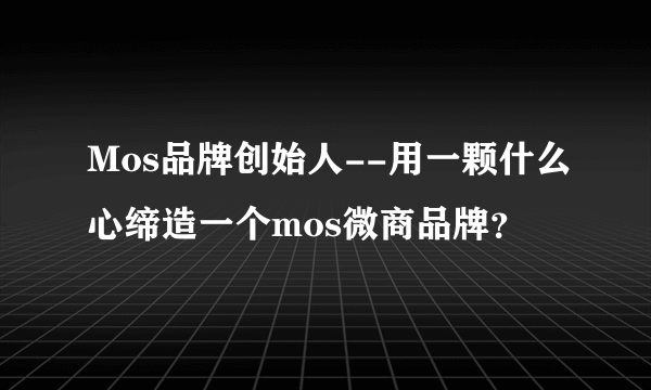 Mos品牌创始人--用一颗什么心缔造一个mos微商品牌？