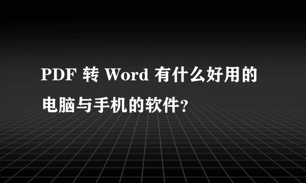 PDF 转 Word 有什么好用的电脑与手机的软件？