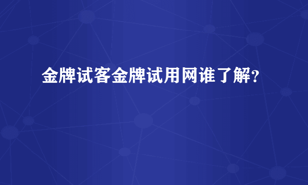 金牌试客金牌试用网谁了解？