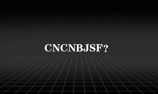 CNCNBJSF？