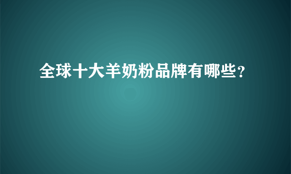 全球十大羊奶粉品牌有哪些?