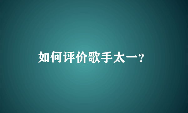 如何评价歌手太一？