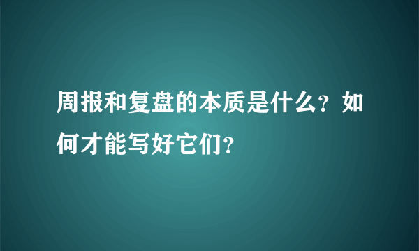 周报和复盘的本质是什么？如何才能写好它们？