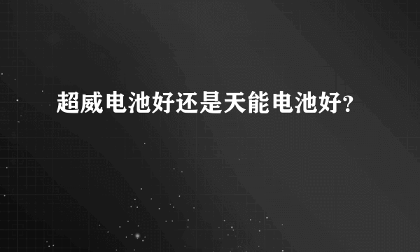 超威电池好还是天能电池好？