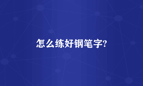 怎么练好钢笔字?