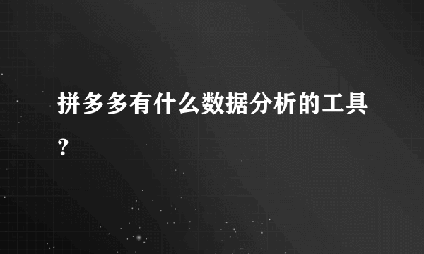 拼多多有什么数据分析的工具？