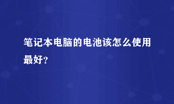 笔记本电脑的电池该怎么使用最好?