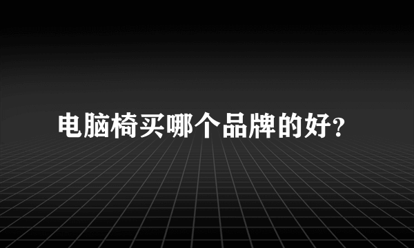 电脑椅买哪个品牌的好？