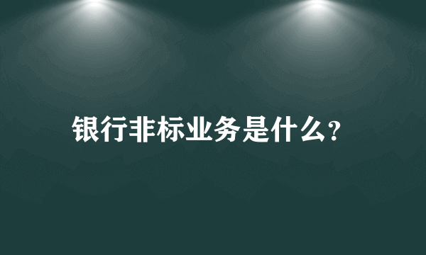 银行非标业务是什么？