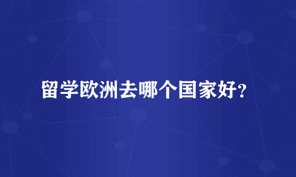 留学欧洲去哪个国家好？