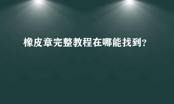 橡皮章完整教程在哪能找到？