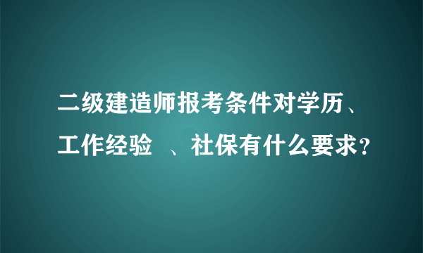 二级建造师报考条件对学历、工作经验  、社保有什么要求？