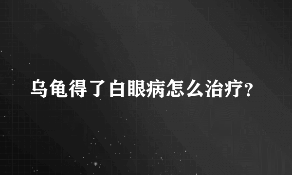 乌龟得了白眼病怎么治疗?
