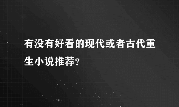 有没有好看的现代或者古代重生小说推荐？