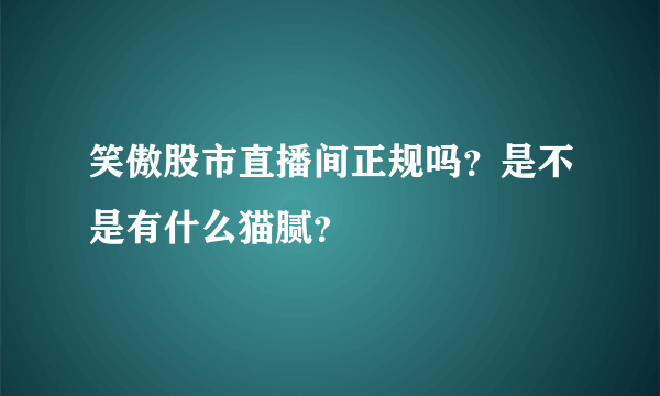 笑傲股市直播间正规吗？是不是有什么猫腻？