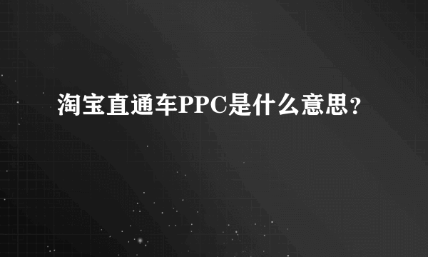 淘宝直通车PPC是什么意思？