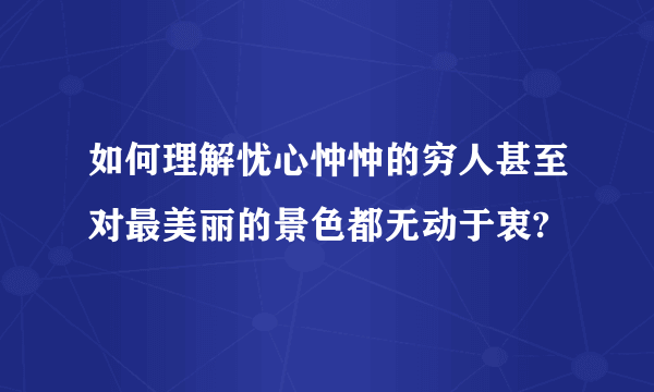 如何理解忧心忡忡的穷人甚至对最美丽的景色都无动于衷?