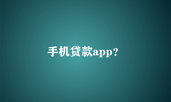 手机贷款app？