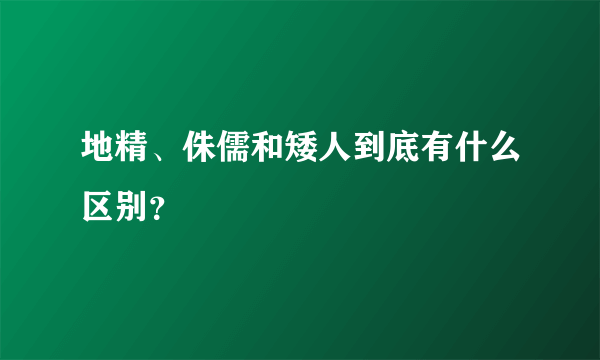 地精、侏儒和矮人到底有什么区别？