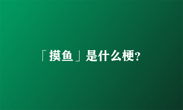 「摸鱼」是什么梗？