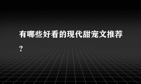有哪些好看的现代甜宠文推荐？