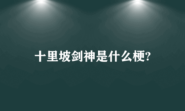 十里坡剑神是什么梗?