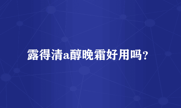 露得清a醇晚霜好用吗？