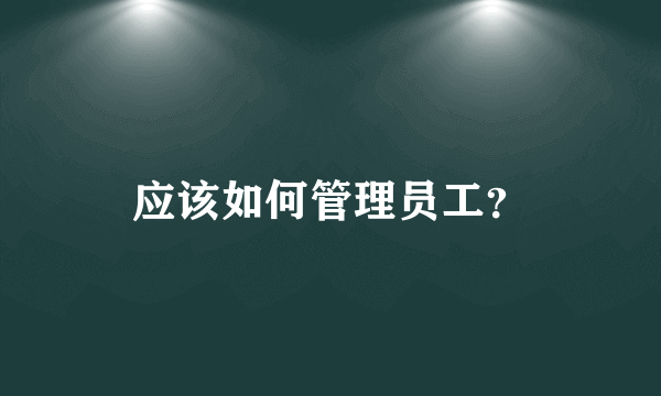 应该如何管理员工?