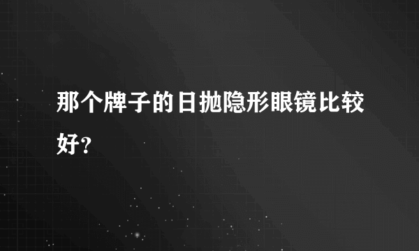 那个牌子的日抛隐形眼镜比较好？