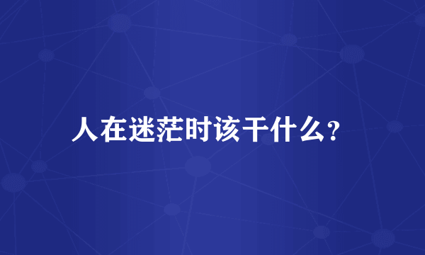 人在迷茫时该干什么?