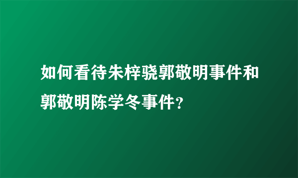 如何看待朱梓骁郭敬明事件和郭敬明陈学冬事件？
