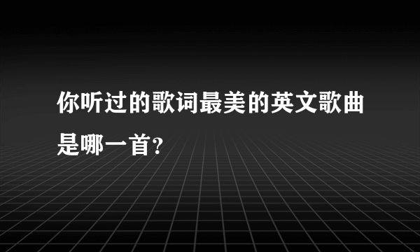 你听过的歌词最美的英文歌曲是哪一首？
