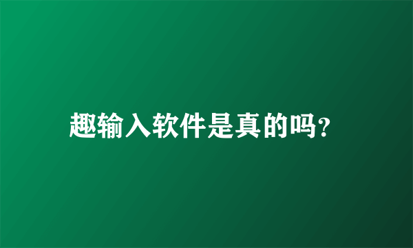 趣输入软件是真的吗?