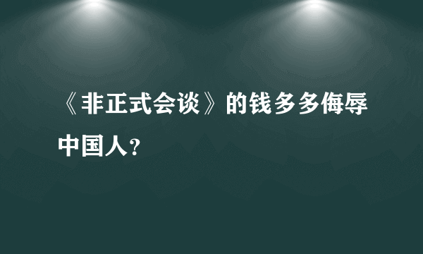 《非正式会谈》的钱多多侮辱中国人？
