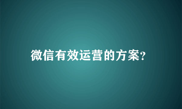微信有效运营的方案？