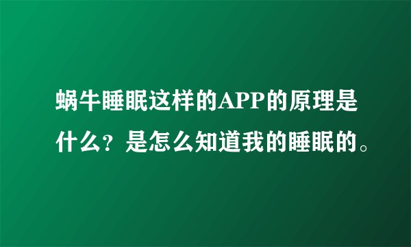 蜗牛睡眠这样的APP的原理是什么？是怎么知道我的睡眠的。