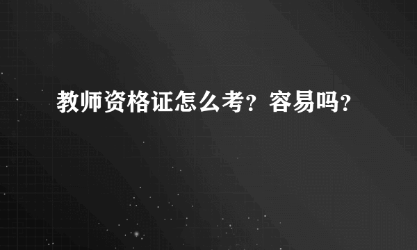 教师资格证怎么考？容易吗？