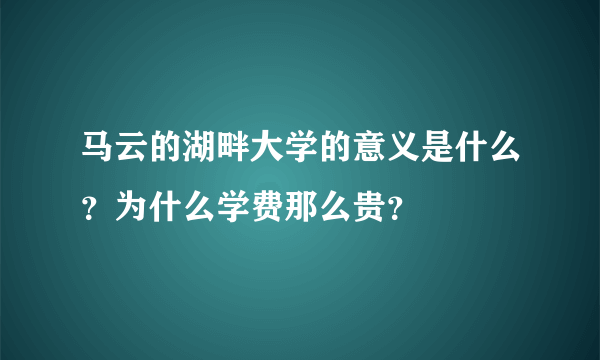 马云的湖畔大学的意义是什么？为什么学费那么贵？