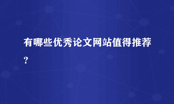 有哪些优秀论文网站值得推荐？