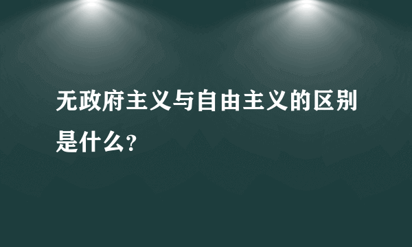 无政府主义与自由主义的区别是什么？