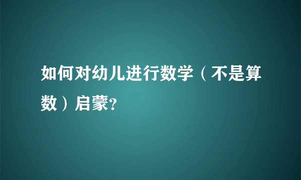如何对幼儿进行数学（不是算数）启蒙？