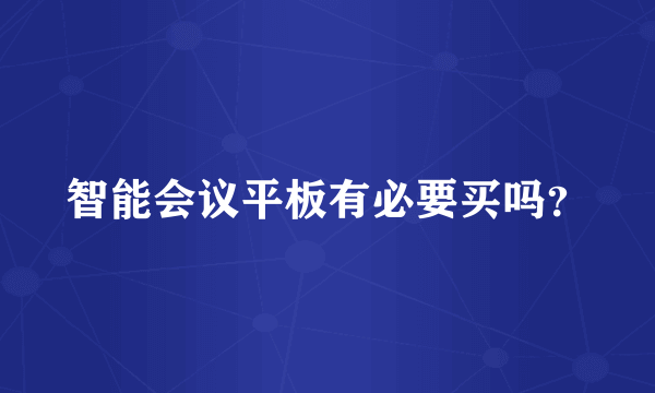 智能会议平板有必要买吗?