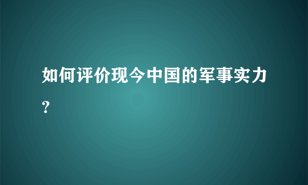 如何评价现今中国的军事实力？