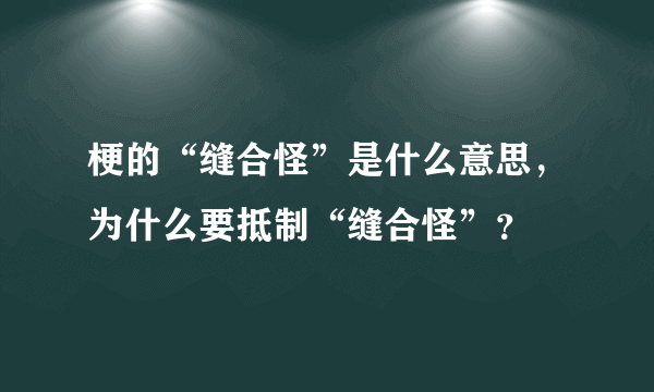 梗的“缝合怪”是什么意思，为什么要抵制“缝合怪”？