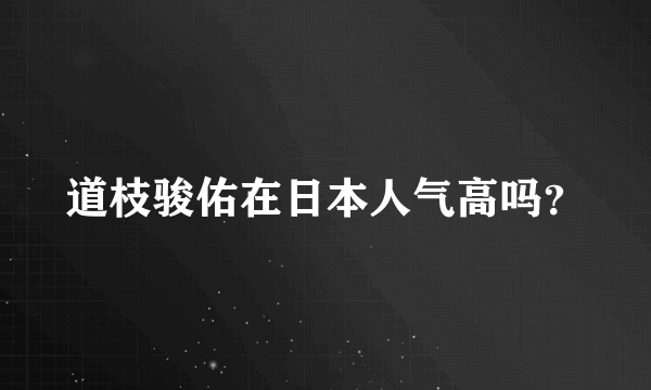 道枝骏佑在日本人气高吗？
