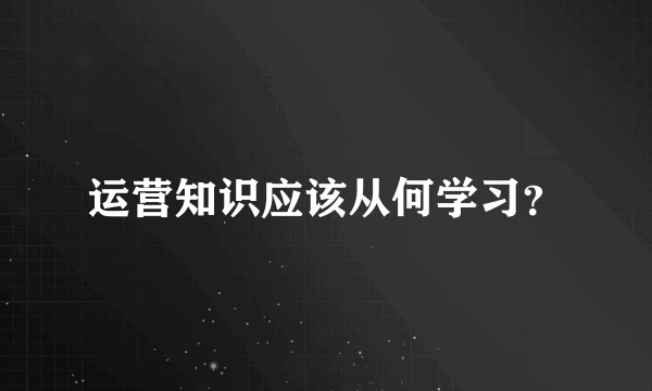 运营知识应该从何学习？