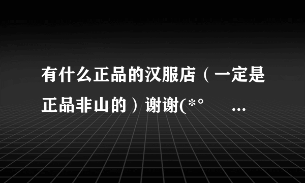 有什么正品的汉服店（一定是正品非山的）谢谢(*°∀°)=♡　？