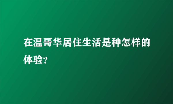 在温哥华居住生活是种怎样的体验？