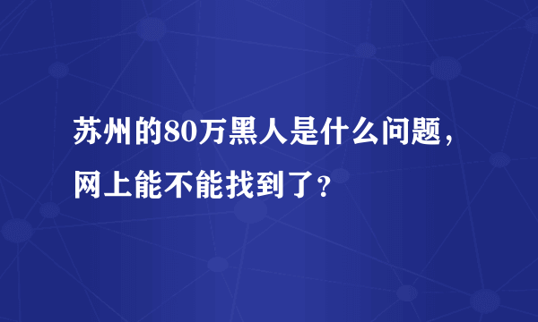 苏州的80万黑人是什么问题，网上能不能找到了？
