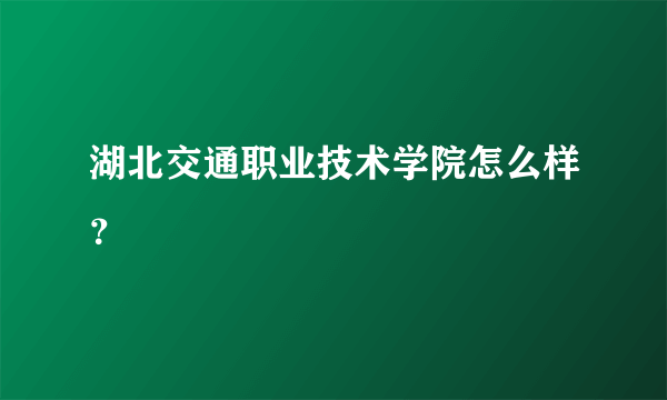 湖北交通职业技术学院怎么样？